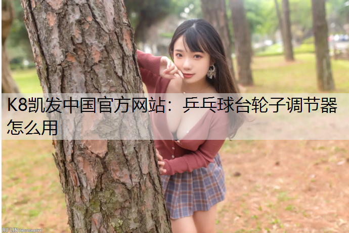 K8凯发中国官方网站：乒乓球台轮子调节器怎么用