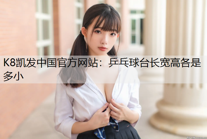 K8凯发中国官方网站：乒乓球台长宽高各是多小