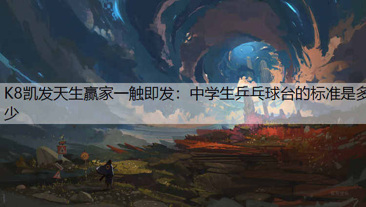 K8凯发天生赢家一触即发：中学生乒乓球台的标准是多少