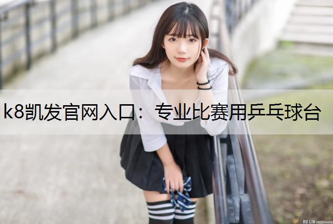 k8凯发官网入口：专业比赛用乒乓球台