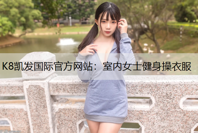K8凯发国际官方网站：室内女士健身操衣服