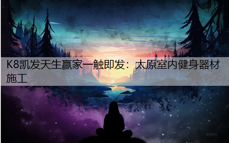 K8凯发天生赢家一触即发：太原室内健身器材施工