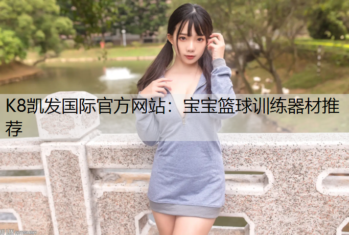 K8凯发国际官方网站：宝宝篮球训练器材推荐