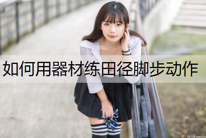 如何用器材练田径脚步动作